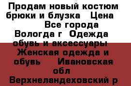 Продам новый костюм:брюки и блузка › Цена ­ 690 - Все города, Вологда г. Одежда, обувь и аксессуары » Женская одежда и обувь   . Ивановская обл.,Верхнеландеховский р-н